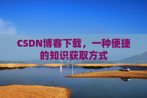 CSDN博客下载,一种便捷的知识获取方式